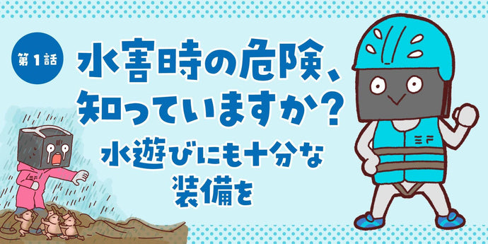 第1話 水害時の危険、知っていますか？水遊びにも十分な装備を